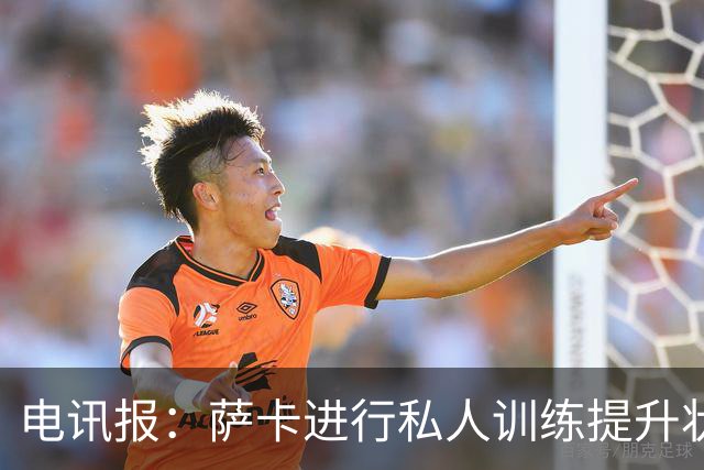 电讯报：萨卡进行私人训练提升状态，对阵哥斯达黎加可能担任替补